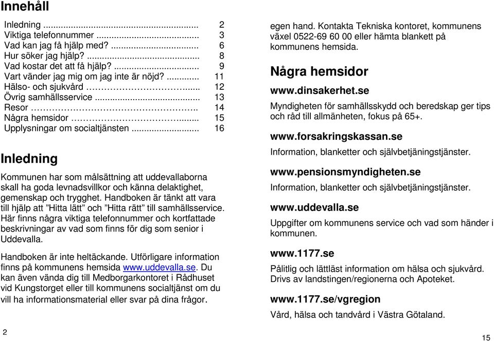 .. 16 Inledning Kommunen har som målsättning att uddevallaborna skall ha goda levnadsvillkor och känna delaktighet, gemenskap och trygghet.