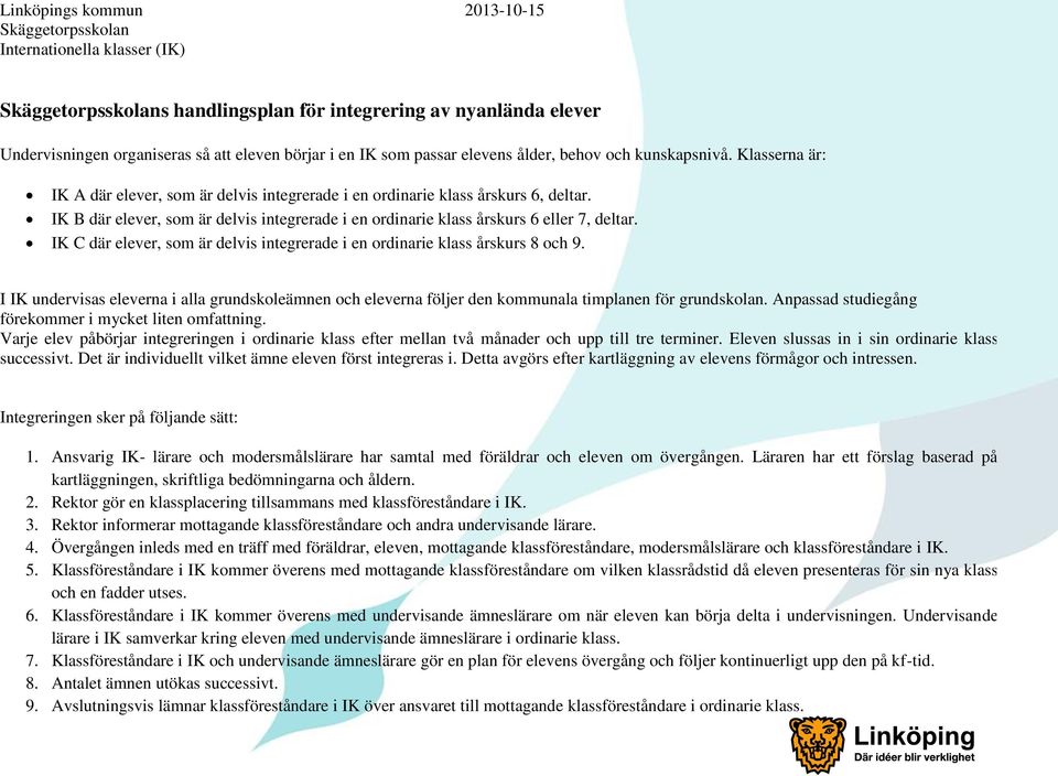 IK B där elever, som är delvis integrerade i en ordinarie klass årskurs 6 eller 7, deltar. IK C där elever, som är delvis integrerade i en ordinarie klass årskurs 8 och 9.