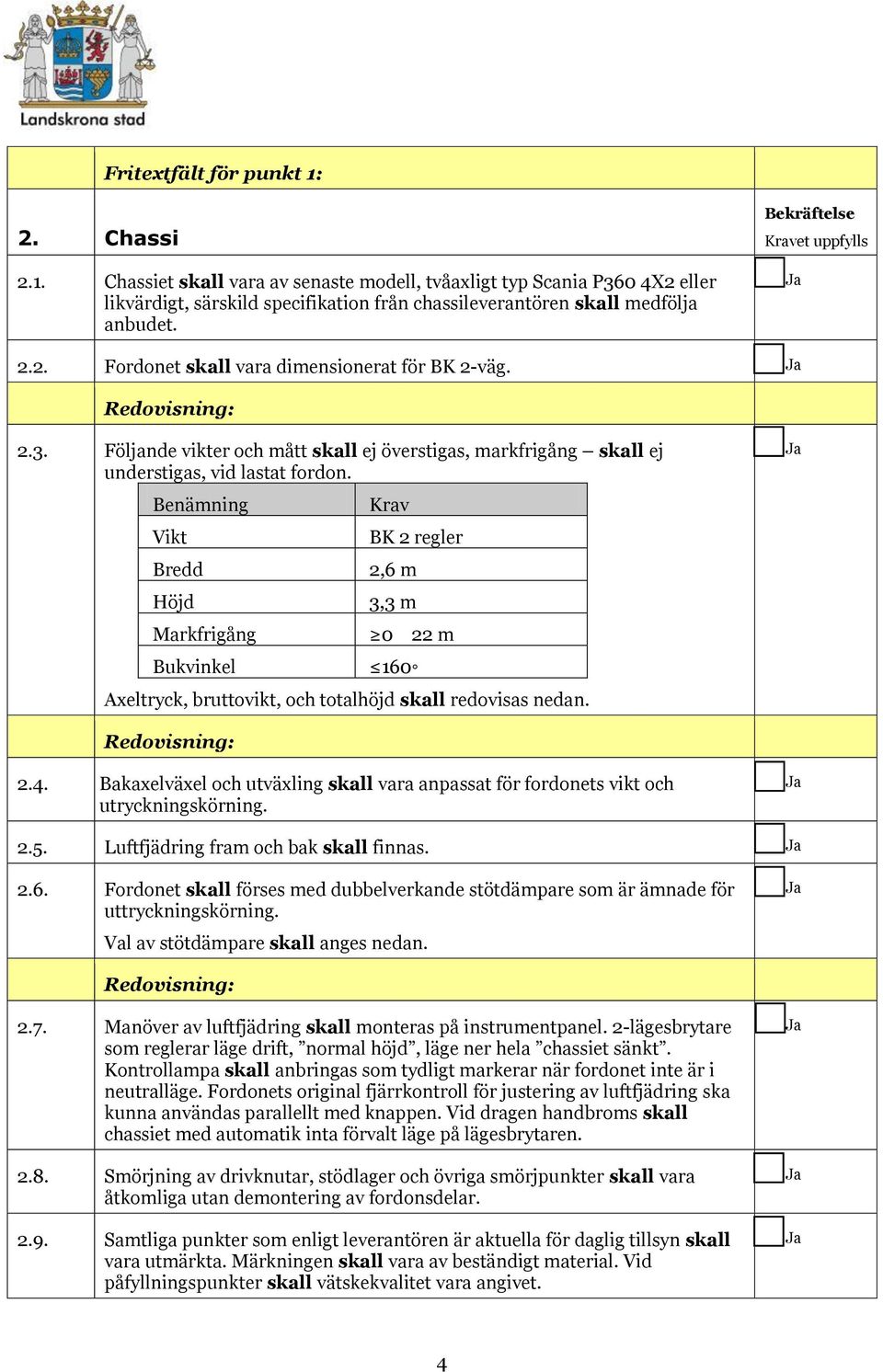 Benämning Vikt Bredd Höjd Markfrigång Bukvinkel Krav BK 2 regler 2,6 m 3,3 m 022 m 160 Axeltryck, bruttovikt, och totalhöjd skall redovisas nedan. 2.4.