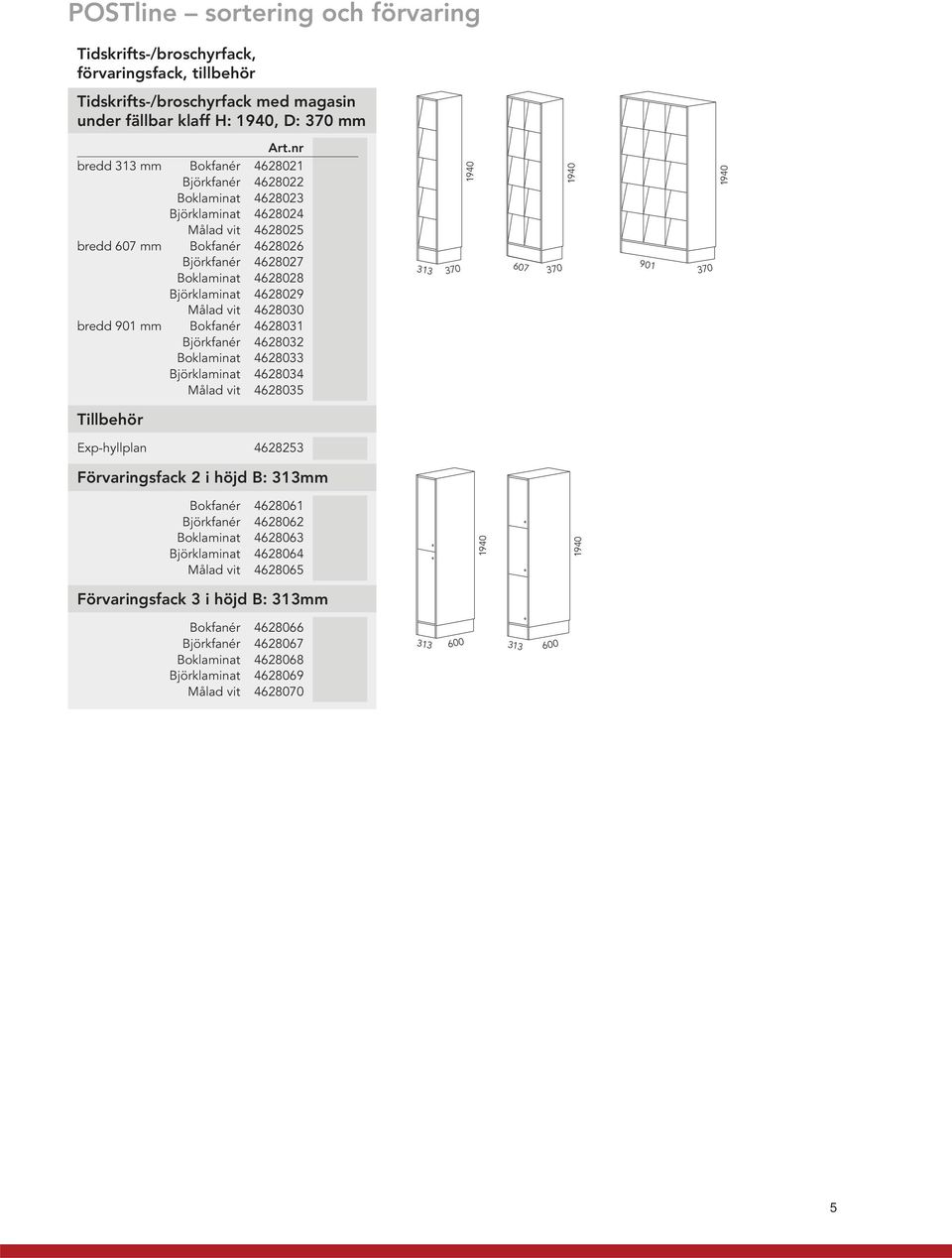 Målad vit 4628030 bredd 901 mm Bokfanér 4628031 Björkfanér 4628032 Boklaminat 4628033 Björklaminat 4628034 Målad vit 4628035 313 370 1940 607 370 1940 901 370 1940 Tillbehör Exp-hyllplan 4628253