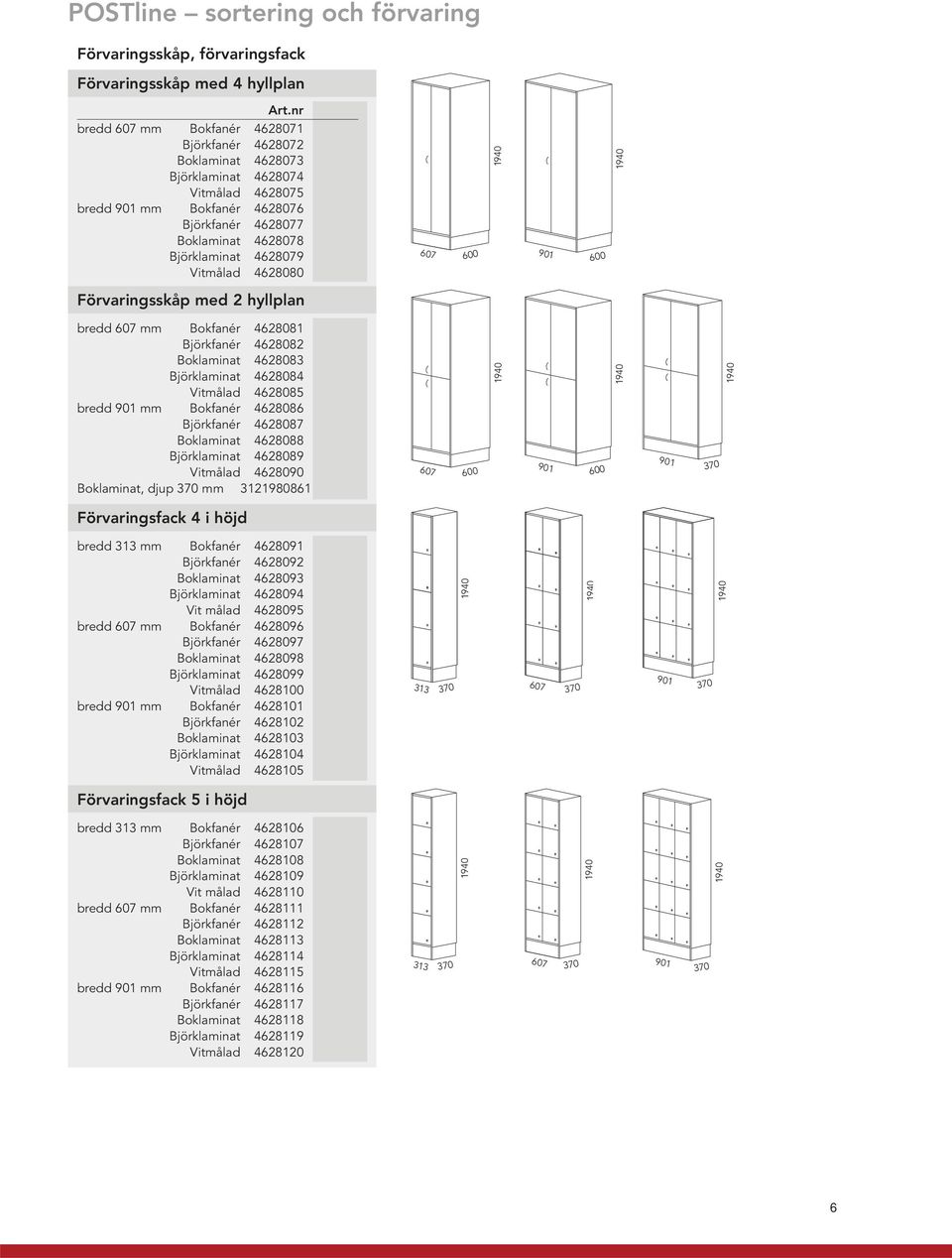 Vitmålad 4628080 607 600 1940 901 600 1940 Förvaringsskåp med 2 hyllplan bredd 607 mm Bokfanér 4628081 Björkfanér 4628082 Boklaminat 4628083 Björklaminat 4628084 Vitmålad 4628085 bredd 901 mm