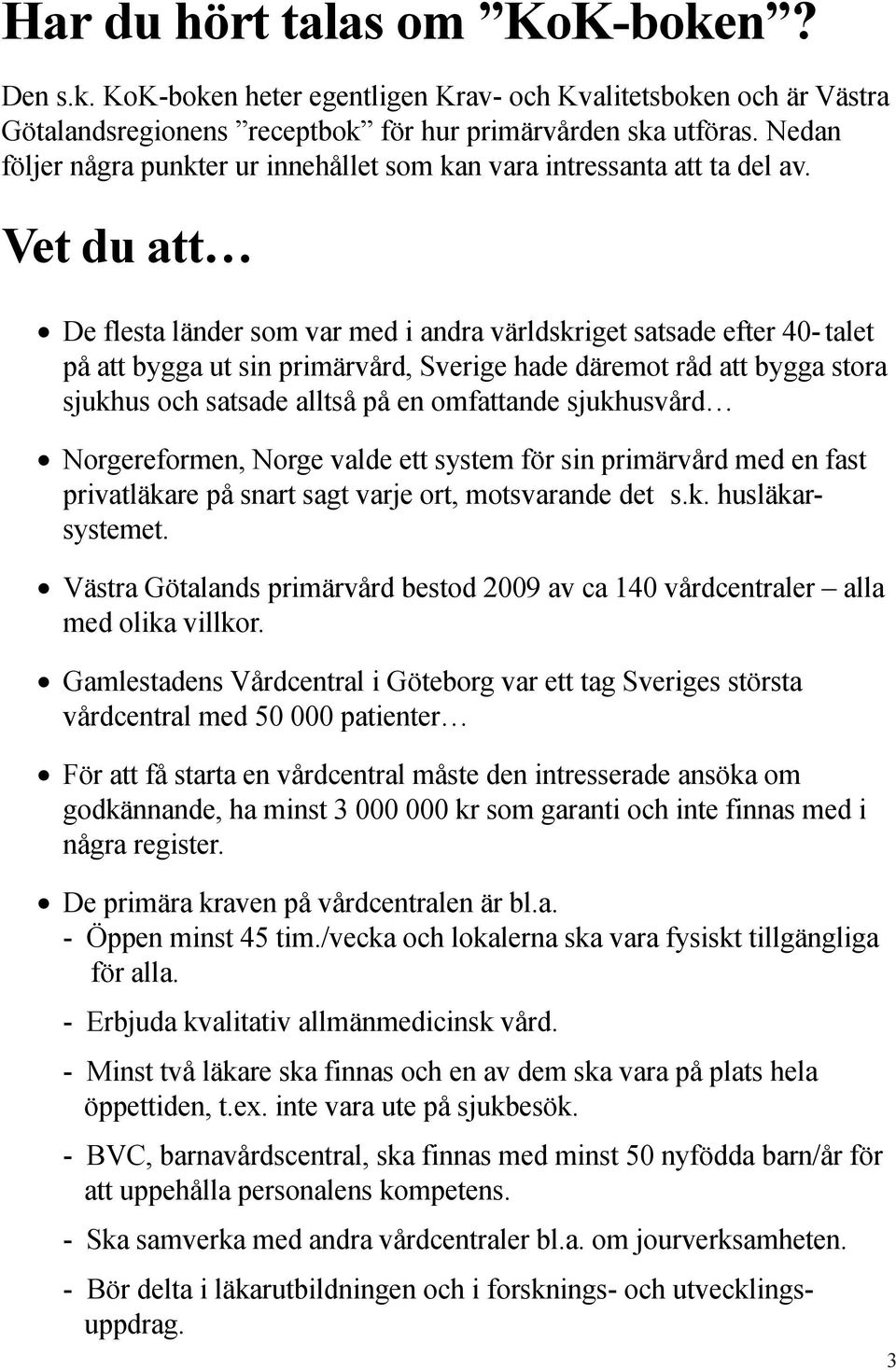 Vet du att De flesta länder som var med i andra världskriget satsade efter 40- talet på att bygga ut sin primärvård, Sverige hade däremot råd att bygga stora sjukhus och satsade alltså på en