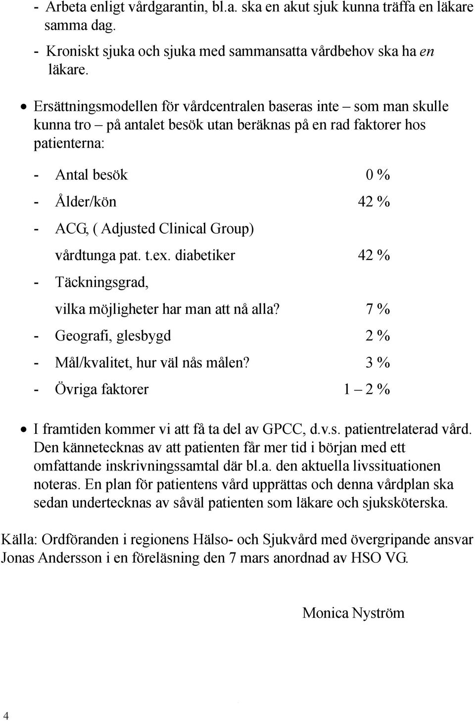 Clinical Group) vårdtunga pat. t.ex. diabetiker 42 % - Täckningsgrad, vilka möjligheter har man att nå alla? 7 % - Geografi, glesbygd 2 % - Mål/kvalitet, hur väl nås målen?