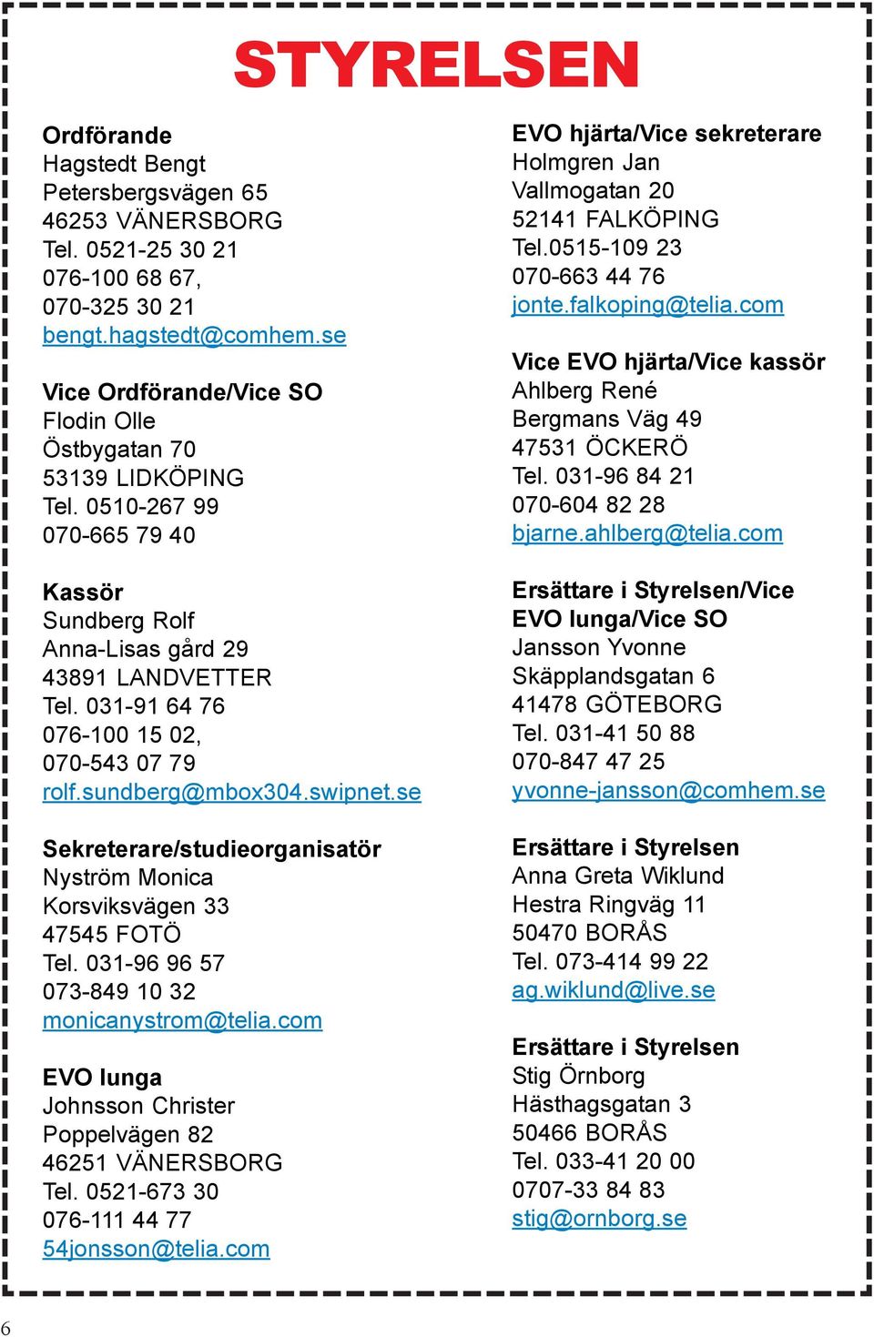 0515-109 23 070-663 44 76 jonte.falkoping@telia.com Vice EVO hjärta/vice kassör Ahlberg René Bergmans Väg 49 47531 ÖCKERÖ Tel. 031-96 84 21 070-604 82 28 bjarne.ahlberg@telia.