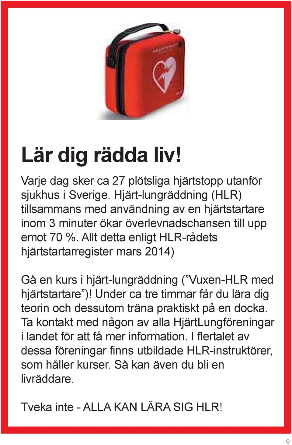 Allt detta enligt HLR-rådets hjärtstartarregister mars 2014) Gå en kurs i hjärt-lungräddning ( Vuxen-HLR med hjärtstartare )!