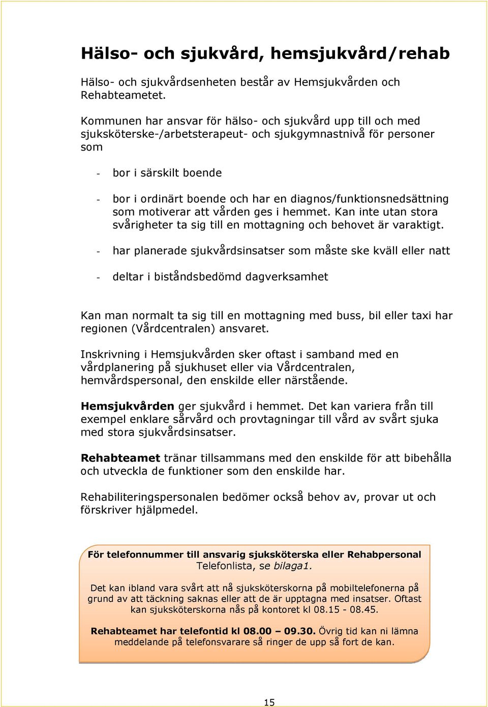 diagnos/funktionsnedsättning som motiverar att vården ges i hemmet. Kan inte utan stora svårigheter ta sig till en mottagning och behovet är varaktigt.