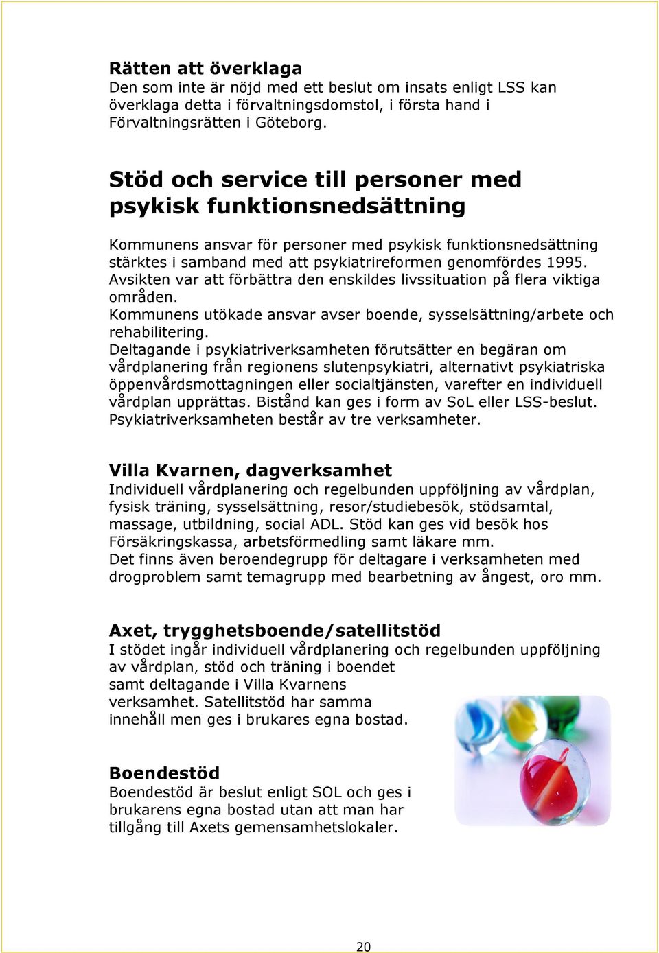 Avsikten var att förbättra den enskildes livssituation på flera viktiga områden. Kommunens utökade ansvar avser boende, sysselsättning/arbete och rehabilitering.