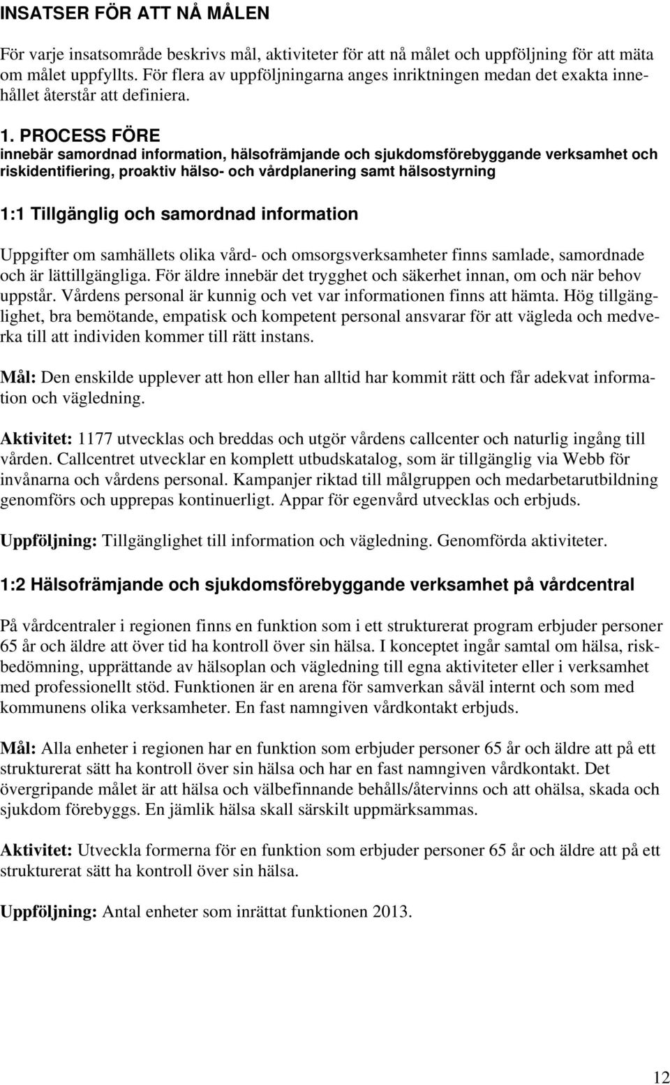 PROCESS FÖRE innebär samordnad information, hälsofrämjande och sjukdomsförebyggande verksamhet och riskidentifiering, proaktiv hälso- och vårdplanering samt hälsostyrning 1:1 Tillgänglig och