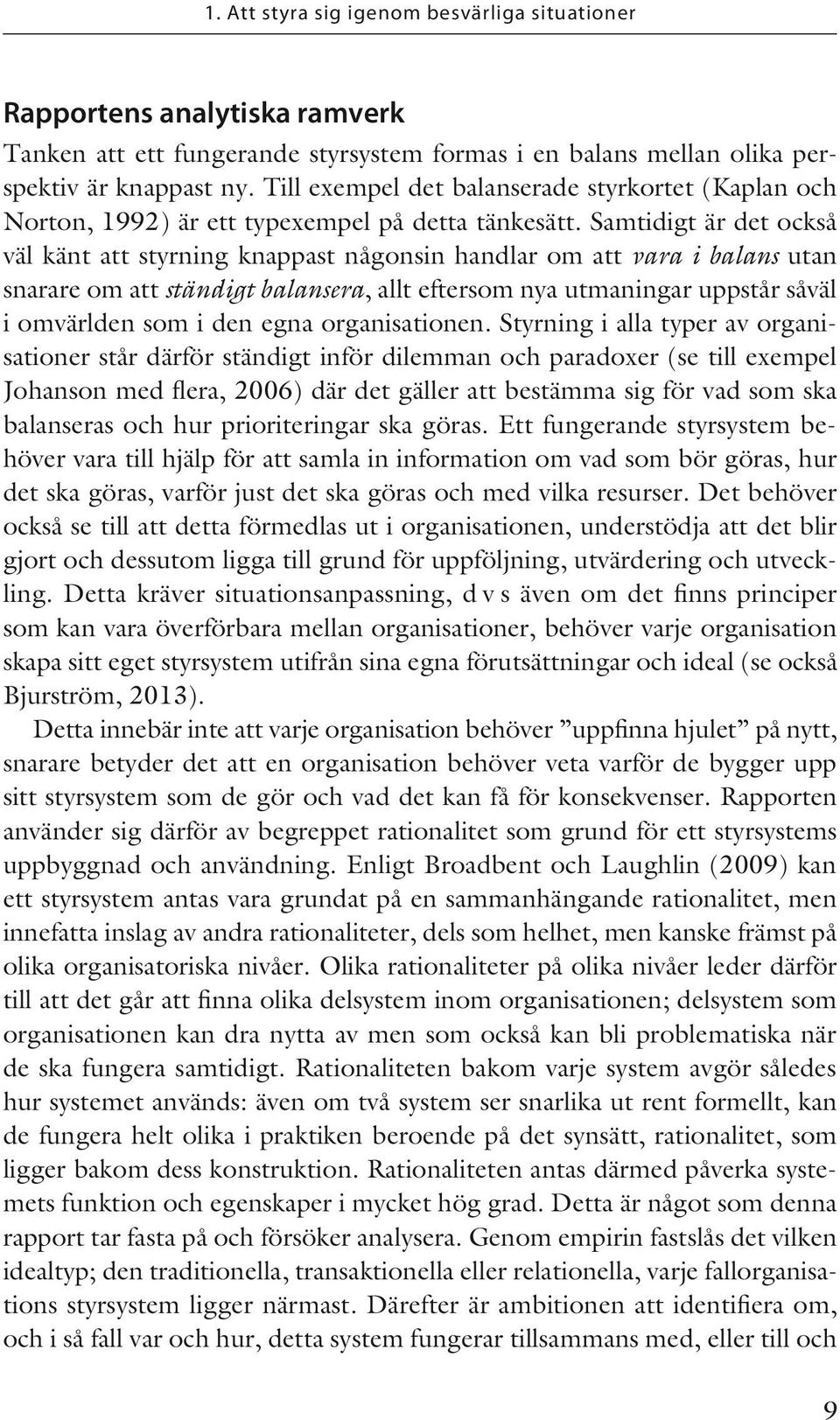 Samtidigt är det också väl känt att styrning knappast någonsin handlar om att vara i balans utan snarare om att ständigt balansera, allt eftersom nya utmaningar uppstår såväl i omvärlden som i den