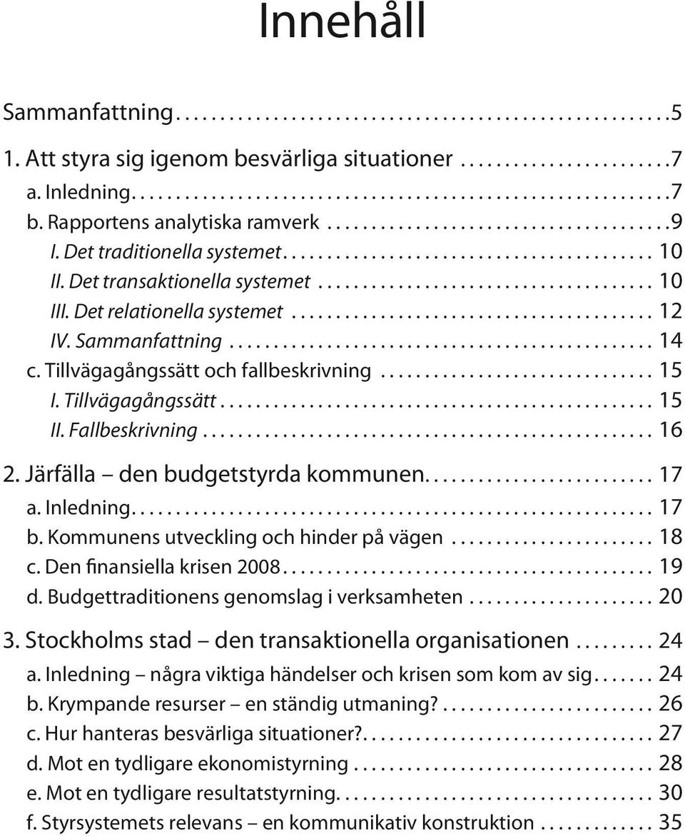 Järfälla den budgetstyrda kommunen....17 a. Inledning....17 b. Kommunens utveckling och hinder på vägen...18 c. Den finansiella krisen 2008...19 d. Budgettraditionens genomslag i verksamheten...20 3.