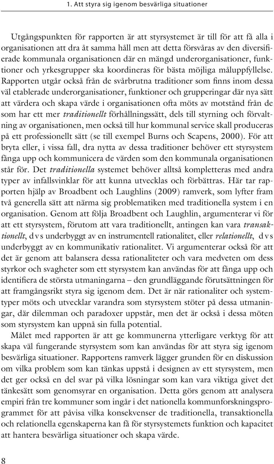 Rapporten utgår också från de svårbrutna traditioner som finns inom dessa väl etablerade underorganisationer, funktioner och grupperingar där nya sätt att värdera och skapa värde i organisationen