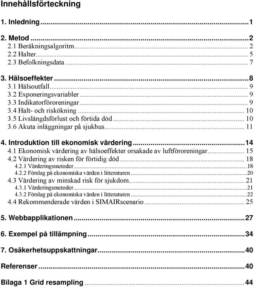 1 Ekonomisk värdering av hälsoeffekter orsakade av luftföroreningar... 15 4.2 Värdering av risken för förtidig död... 18 4.2.1 Värderingsmetoder...18 4.2.2 Förslag på ekonomiska värden i litteraturen.