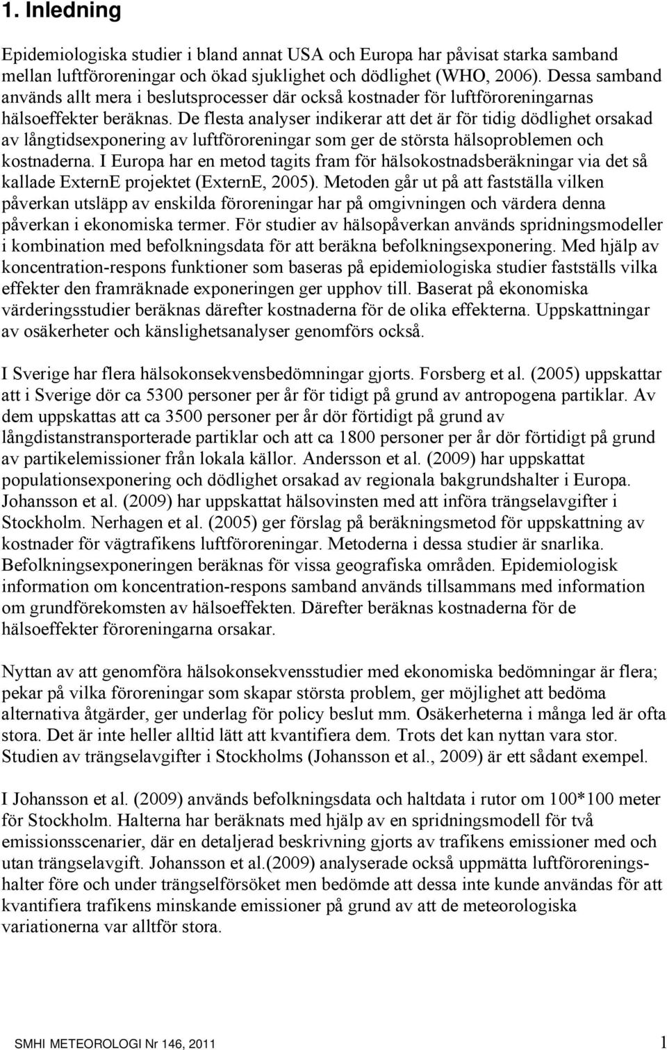 De flesta analyser indikerar att det är för tidig dödlighet orsakad av långtidsexponering av luftföroreningar som ger de största hälsoproblemen och kostnaderna.