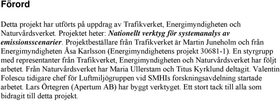 Projektbeställare från Trafikverket är Martin Juneholm och från Energimyndigheten Åsa Karlsson (Energimyndighetens projekt 30681-1).