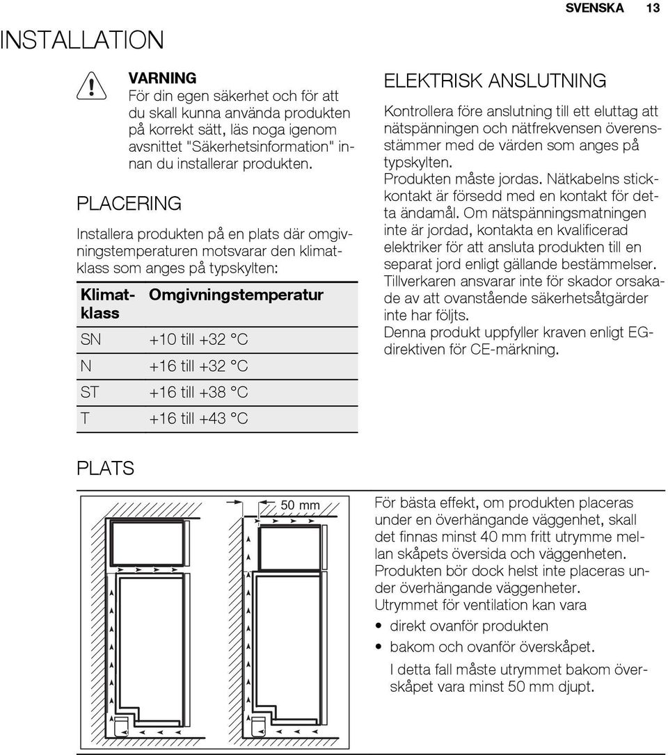 till +38 C T +16 till +43 C ELEKTRISK ANSLUTNING SVENSKA 13 Kontrollera före anslutning till ett eluttag att nätspänningen och nätfrekvensen överensstämmer med de värden som anges på typskylten.