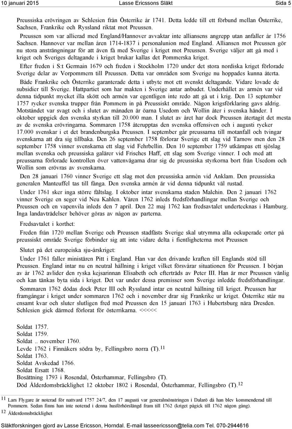 Preussen som var allierad med England/Hannover avvaktar inte alliansens angrepp utan anfaller år 1756 Sachsen. Hannover var mellan åren 1714-1837 i personalunion med England.