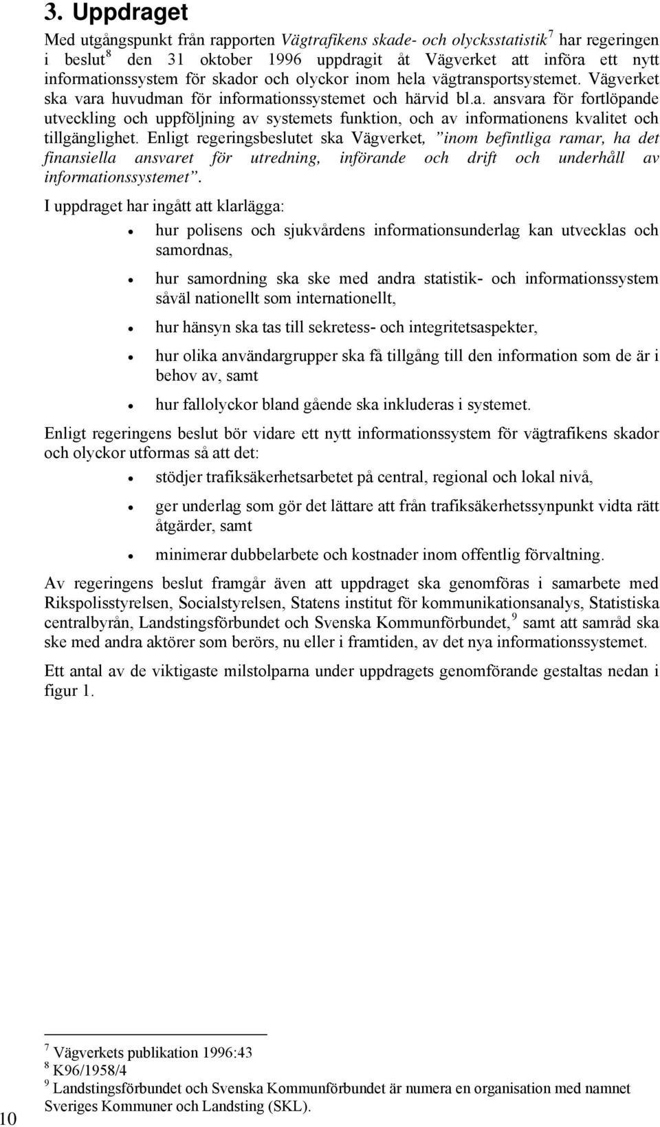 Enligt regeringsbeslutet ska Vägverket, inom befintliga ramar, ha det finansiella ansvaret för utredning, införande och drift och underhåll av informationssystemet.