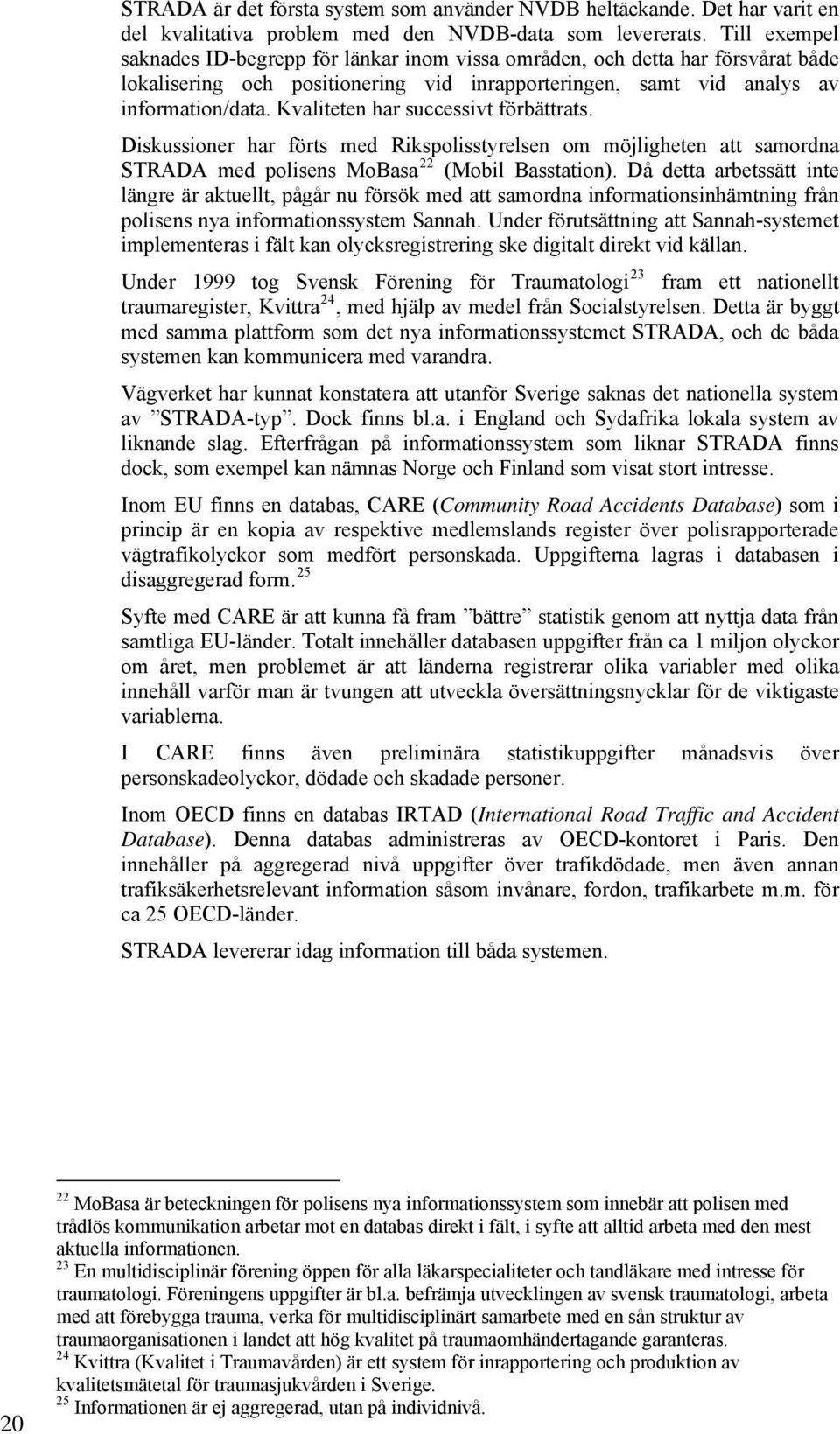 Kvaliteten har successivt förbättrats. Diskussioner har förts med Rikspolisstyrelsen om möjligheten att samordna STRADA med polisens MoBasa 22 (Mobil Basstation).