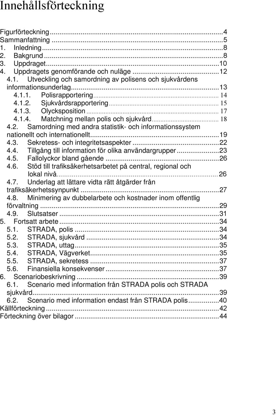 ..19 4.3. Sekretess- och integritetsaspekter...22 4.4. Tillgång till information för olika användargrupper...23 4.5. Fallolyckor bland gående...26 