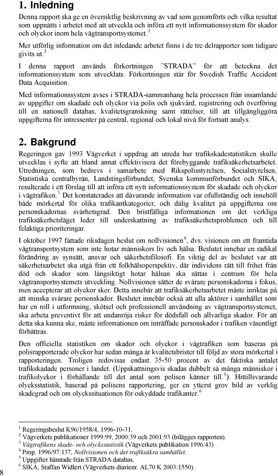 2 I denna rapport används förkortningen STRADA för att beteckna det informationssystem som utvecklats. Förkortningen står för Swedish Traffic Accident Data Acquisition.