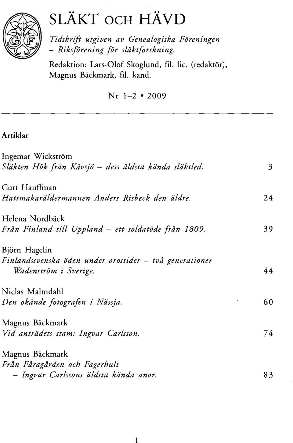 24 Helena Nordbäck Från Finland till Uppland - ett soldatöde från 1809. 39 Björn Hagelin Finlandssvenska öden under orostider - två generationer Wadenström i Sverige.