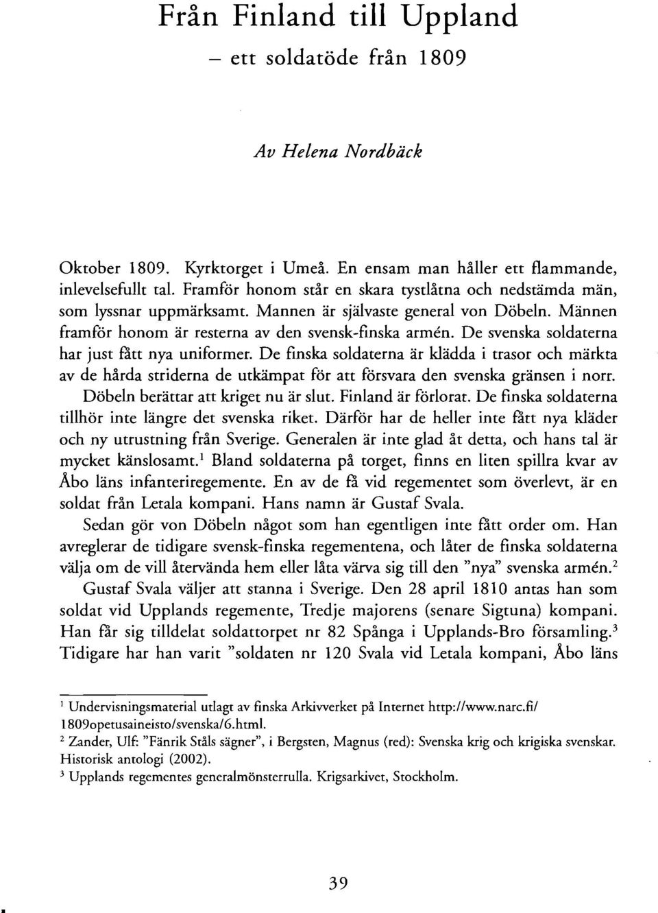 De svenska soldaterna har just fatt nya uniformer. De finska soldaterna är klädda i trasor och märkta av de hårda striderna de utkämpat för att försvara den svenska gränsen i norr.