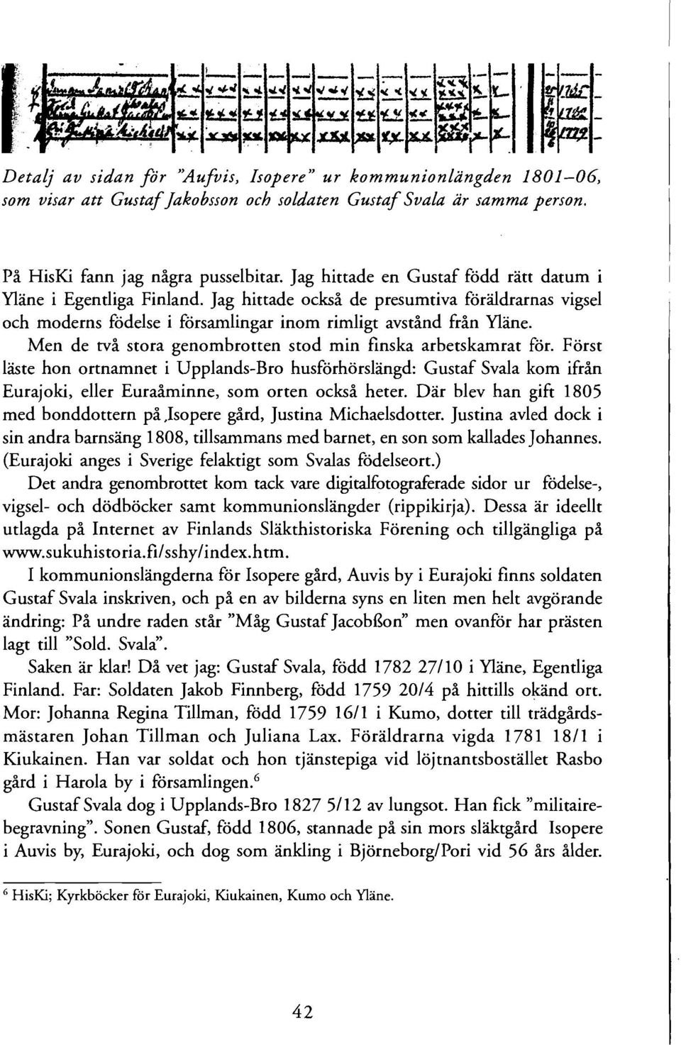 Men de två stora genombrotten stod min finska arbetskamrat för. Först läste hon ortnamnet i Upplands-Bro husförhörslängd: Gustaf Svala kom ifrån Eurajoki, eller Euraåminne, som orten också heter.