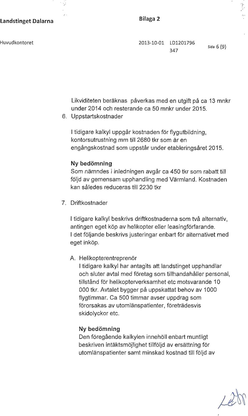 Uppstartskostnader I tidigare kalkyl uppgår kostnaden för flygutbildning, kontorsutrustning mm till 2680 tkr som är en engångskostnad som uppstår under etableringsåret 2015.