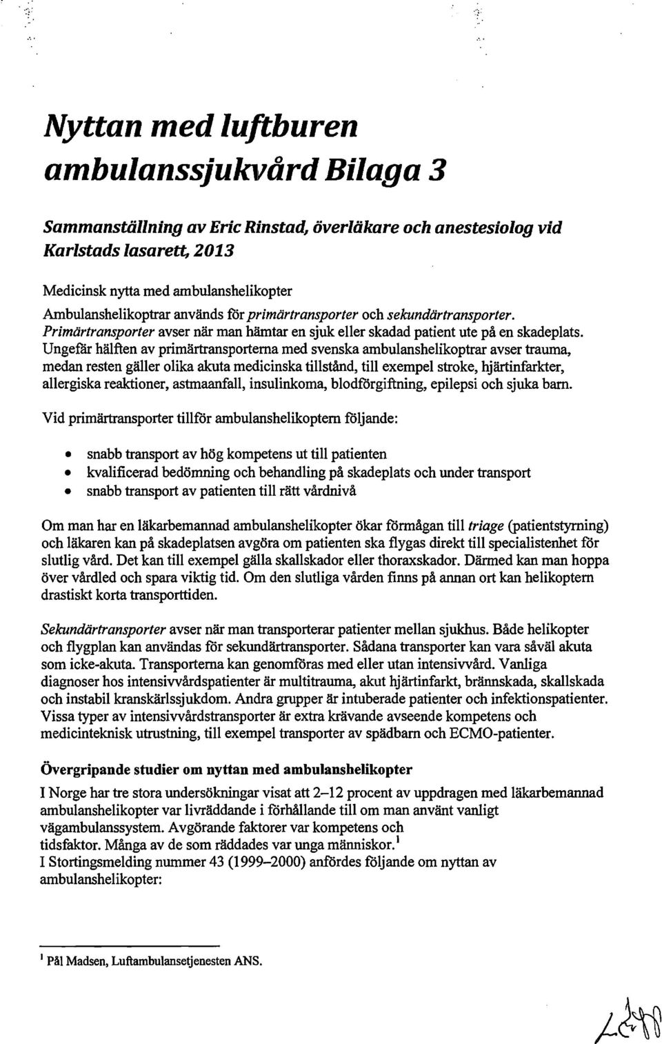 Ungefär hälften av primärtransporterna med svenska ambulanshelikoptrar avser trauma, medan resten gäller olika akuta medicinska tillstånd, till exempel stroke, hjärtinfarkter, allergiska reaktioner,