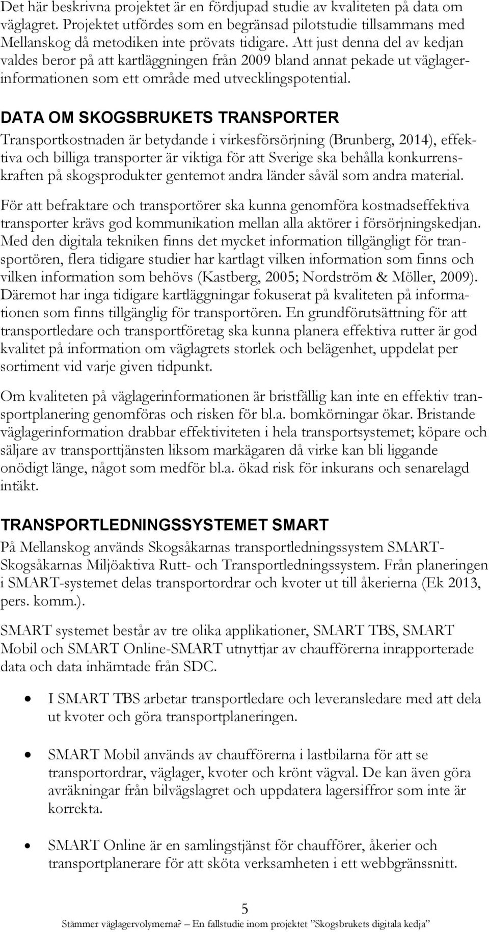 DATA OM SKOGSBRUKETS TRANSPORTER Transportkostnaden är betydande i virkesförsörjning (Brunberg, 2014), effektiva och billiga transporter är viktiga för att Sverige ska behålla konkurrenskraften på