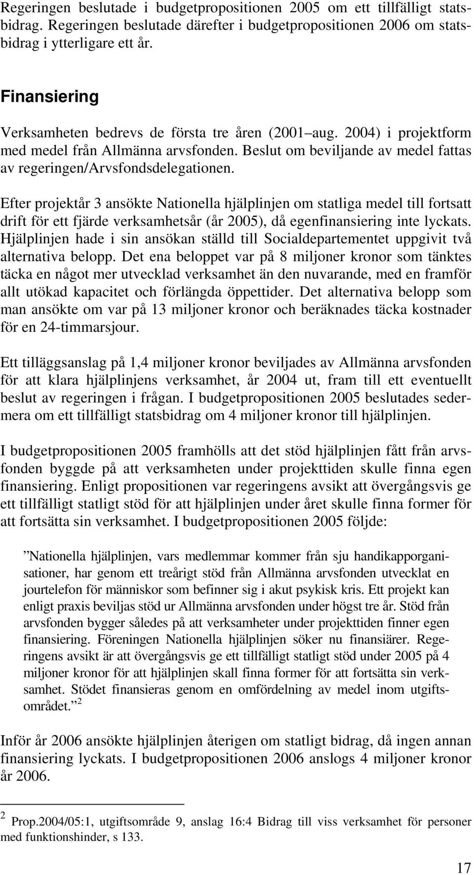 Efter projektår 3 ansökte Nationella hjälplinjen om statliga medel till fortsatt drift för ett fjärde verksamhetsår (år 2005), då egenfinansiering inte lyckats.