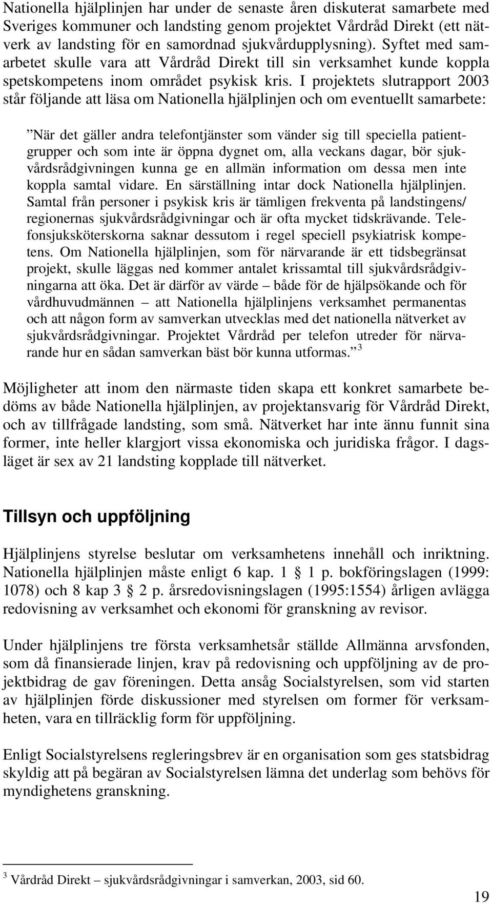 I projektets slutrapport 2003 står följande att läsa om Nationella hjälplinjen och om eventuellt samarbete: När det gäller andra telefontjänster som vänder sig till speciella patientgrupper och som