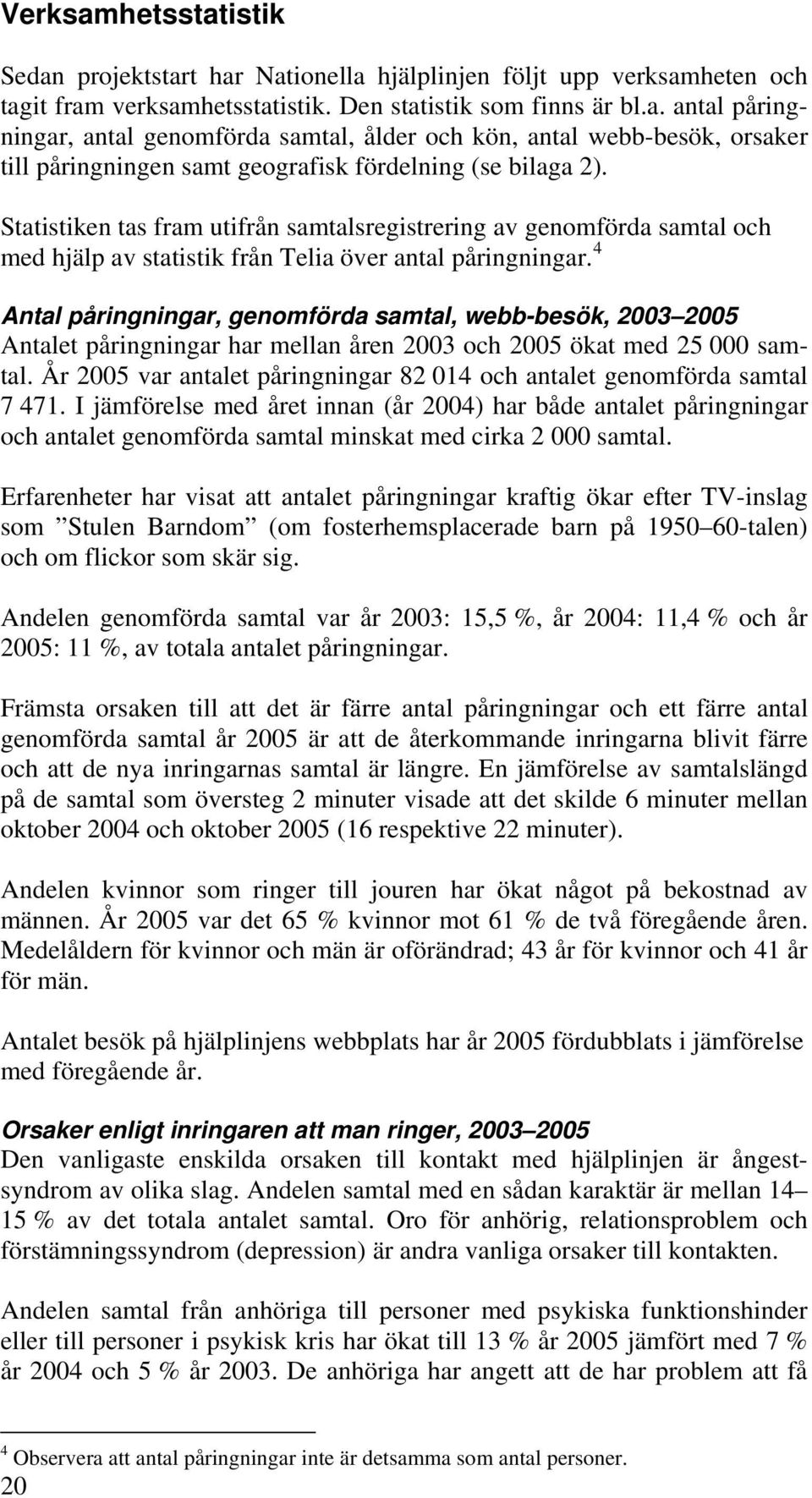 4 Antal påringningar, genomförda samtal, webb-besök, 2003 2005 Antalet påringningar har mellan åren 2003 och 2005 ökat med 25 000 samtal.