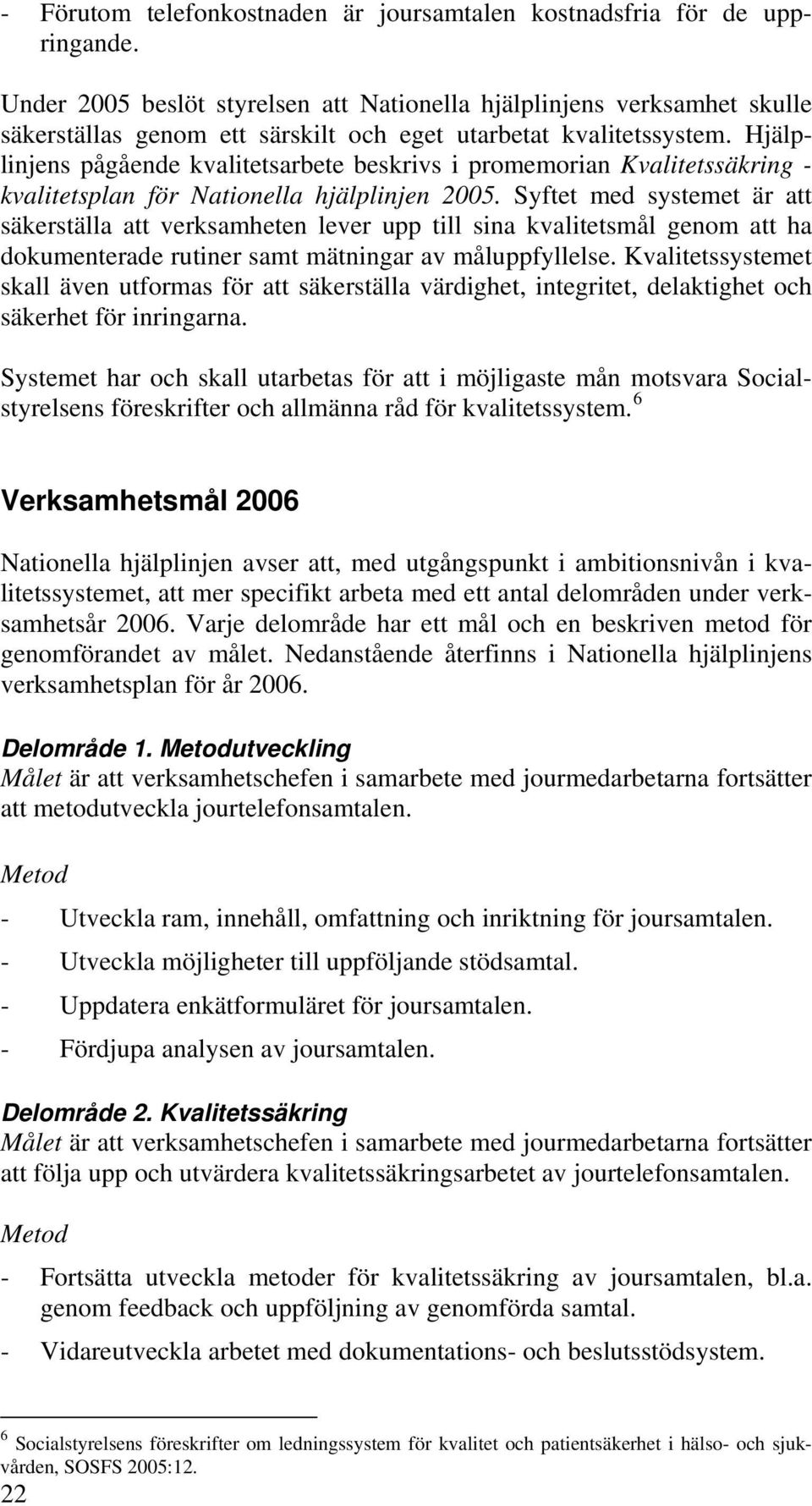 Hjälplinjens pågående kvalitetsarbete beskrivs i promemorian Kvalitetssäkring - kvalitetsplan för Nationella hjälplinjen 2005.