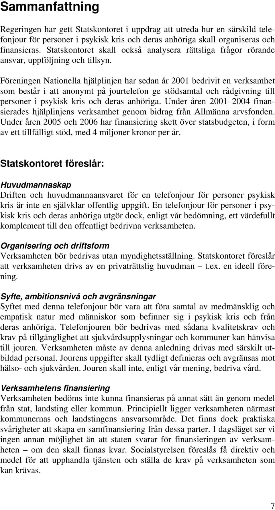 Föreningen Nationella hjälplinjen har sedan år 2001 bedrivit en verksamhet som består i att anonymt på jourtelefon ge stödsamtal och rådgivning till personer i psykisk kris och deras anhöriga.