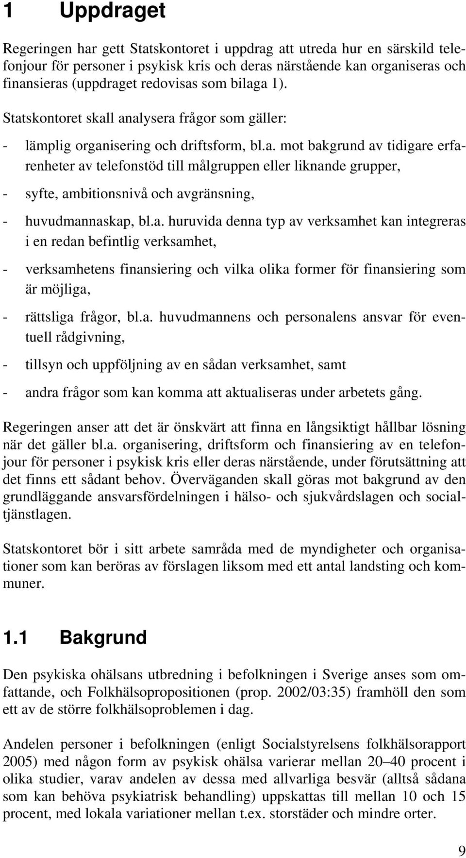 a. huruvida denna typ av verksamhet kan integreras i en redan befintlig verksamhet, - verksamhetens finansiering och vilka olika former för finansiering som är möjliga, - rättsliga frågor, bl.a. huvudmannens och personalens ansvar för eventuell rådgivning, - tillsyn och uppföljning av en sådan verksamhet, samt - andra frågor som kan komma att aktualiseras under arbetets gång.