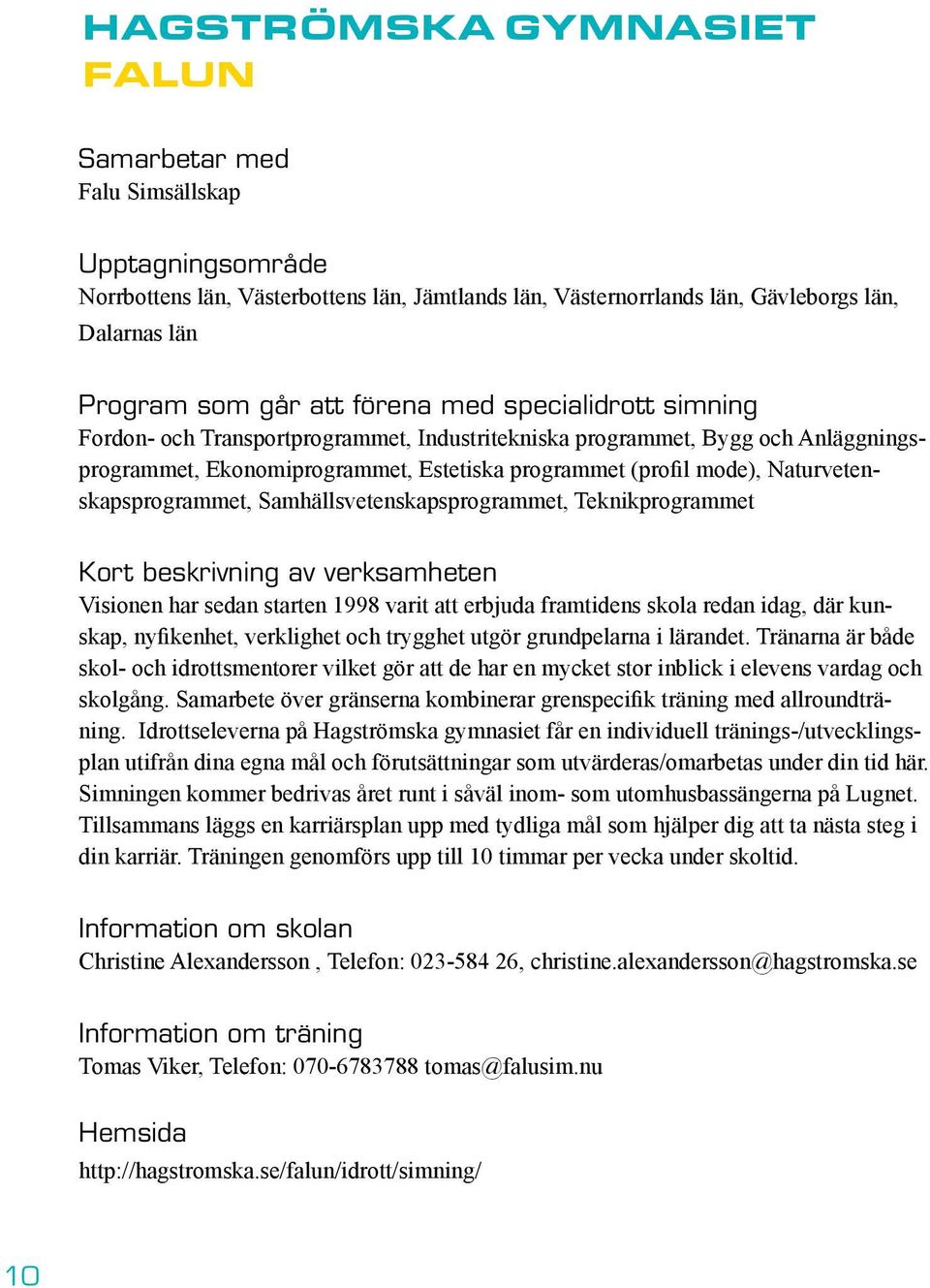 Naturvetenskapsprogrammet, Samhällsvetenskapsprogrammet, Teknikprogrammet Kort beskrivning av verksamheten Visionen har sedan starten 1998 varit att erbjuda framtidens skola redan idag, där kunskap,