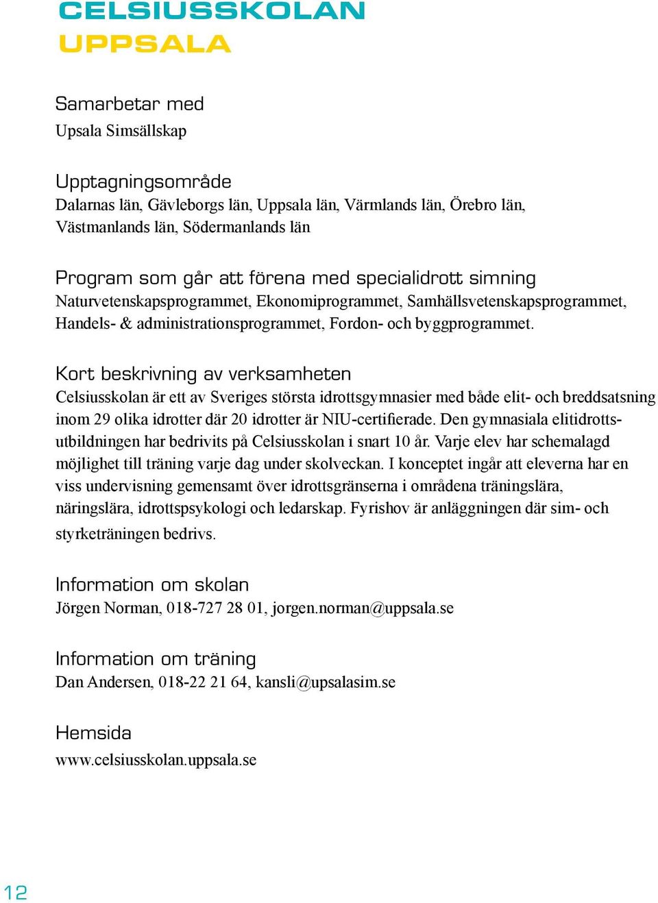 Kort beskrivning av verksamheten Celsiusskolan är ett av Sveriges största idrottsgymnasier med både elit- och breddsatsning inom 29 olika idrotter där 20 idrotter är NIU-certifierade.