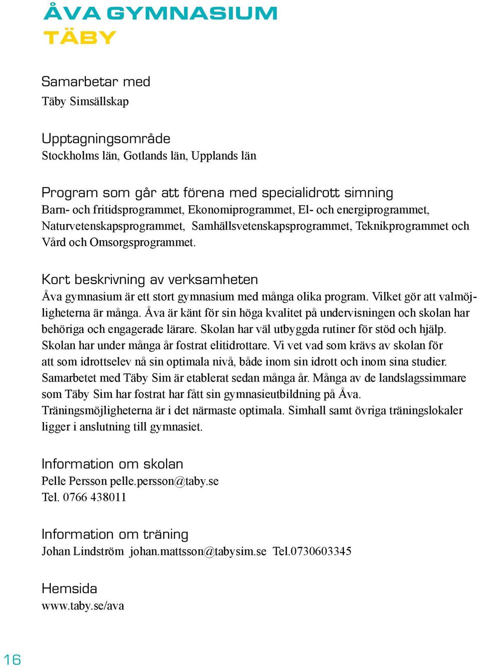 Kort beskrivning av verksamheten Åva gymnasium är ett stort gymnasium med många olika program. Vilket gör att valmöjligheterna är många.