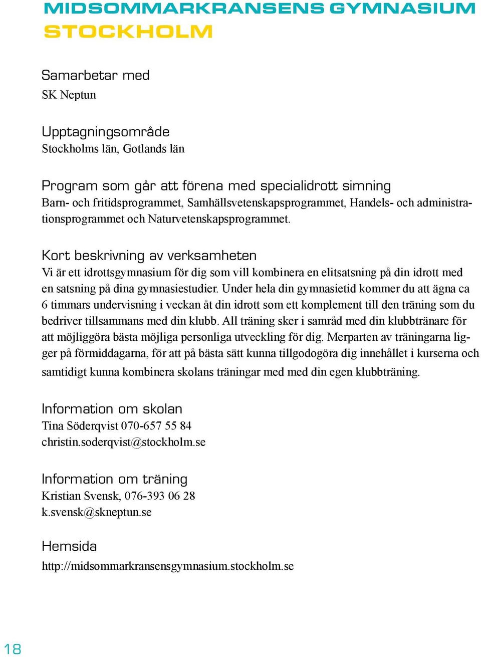 Kort beskrivning av verksamheten Vi är ett idrottsgymnasium för dig som vill kombinera en elitsatsning på din idrott med en satsning på dina gymnasiestudier.