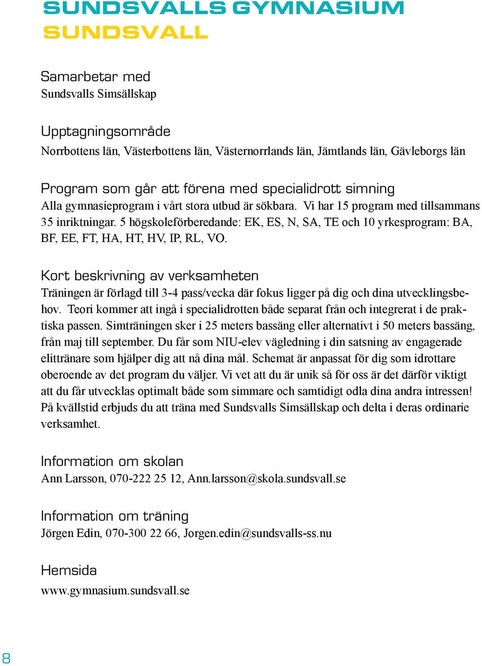 5 högskoleförberedande: EK, ES, N, SA, TE och 10 yrkesprogram: BA, BF, EE, FT, HA, HT, HV, IP, RL, VO.