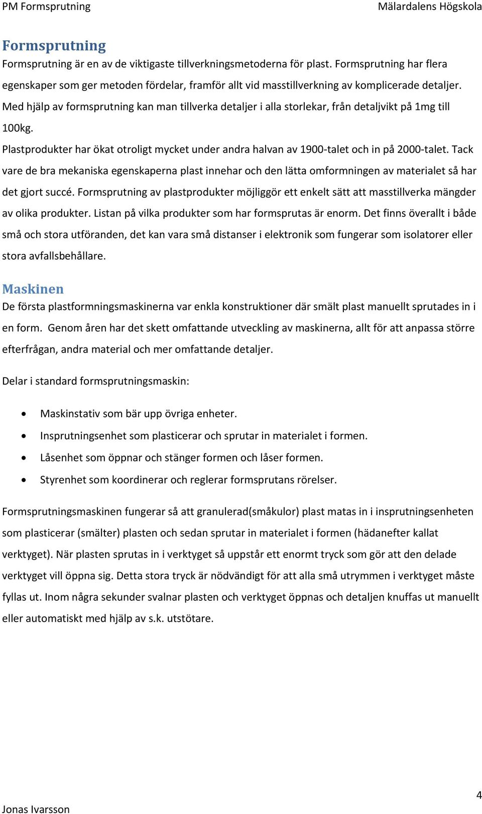 Med hjälp av formsprutning kan man tillverka detaljer i alla storlekar, från detaljvikt på 1mg till 100kg.