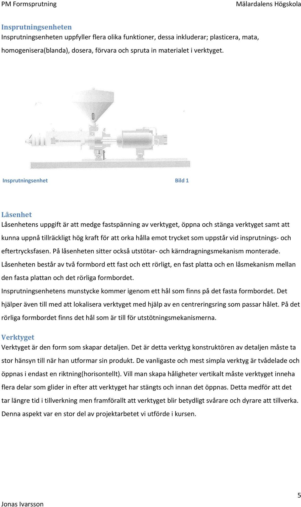 som uppstår vid insprutnings och eftertrycksfasen. På låsenheten sitter också utstötar och kärndragningsmekanism monterade.