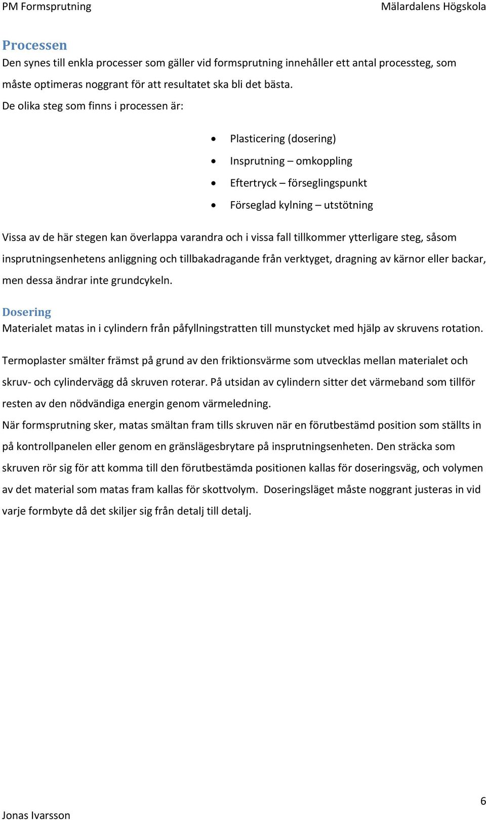 vissa fall tillkommer ytterligare steg, såsom insprutningsenhetens anliggning och tillbakadragande från verktyget, dragning av kärnor eller backar, men dessa ändrar inte grundcykeln.