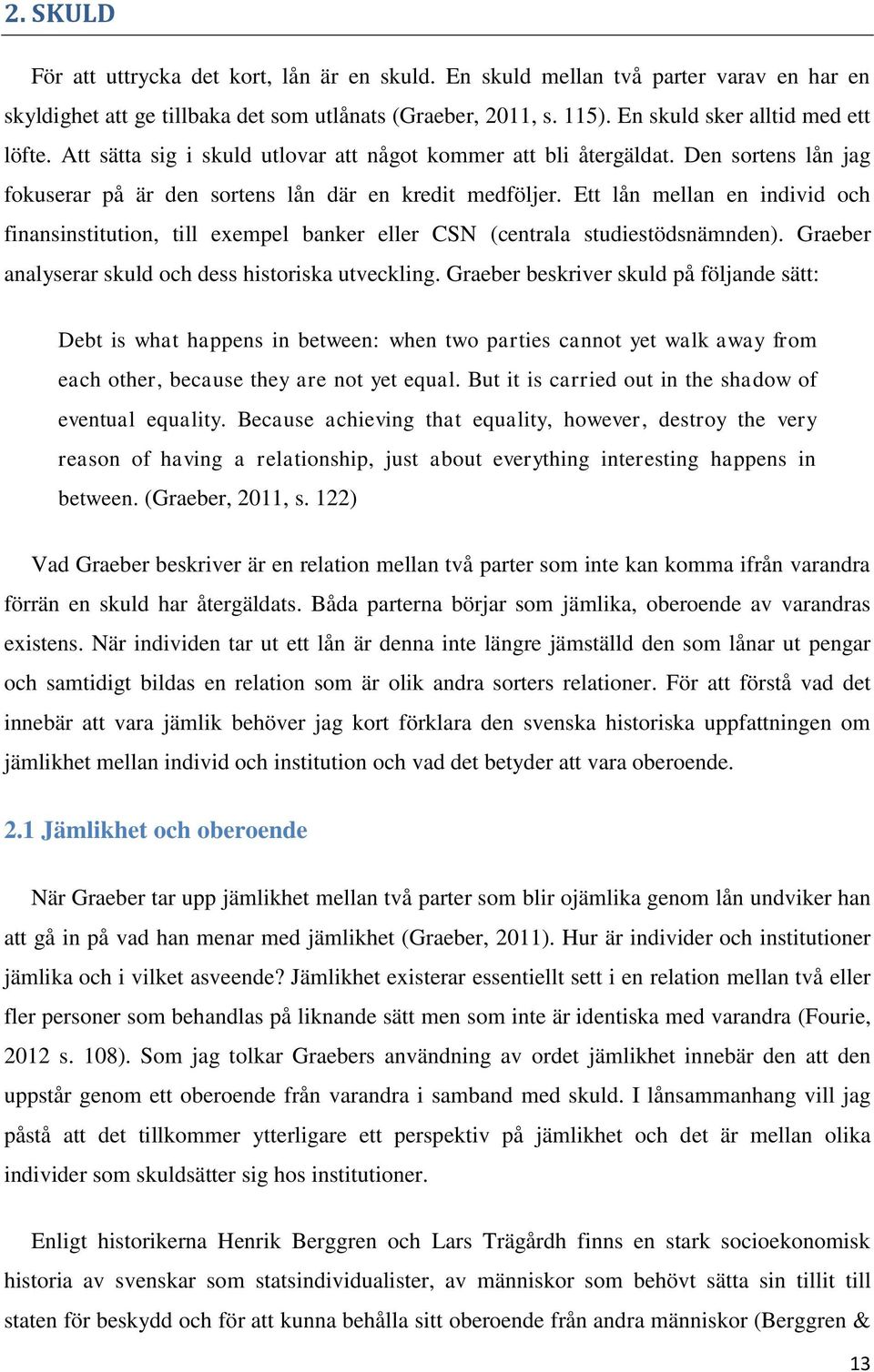 Ett lån mellan en individ och finansinstitution, till exempel banker eller CSN (centrala studiestödsnämnden). Graeber analyserar skuld och dess historiska utveckling.