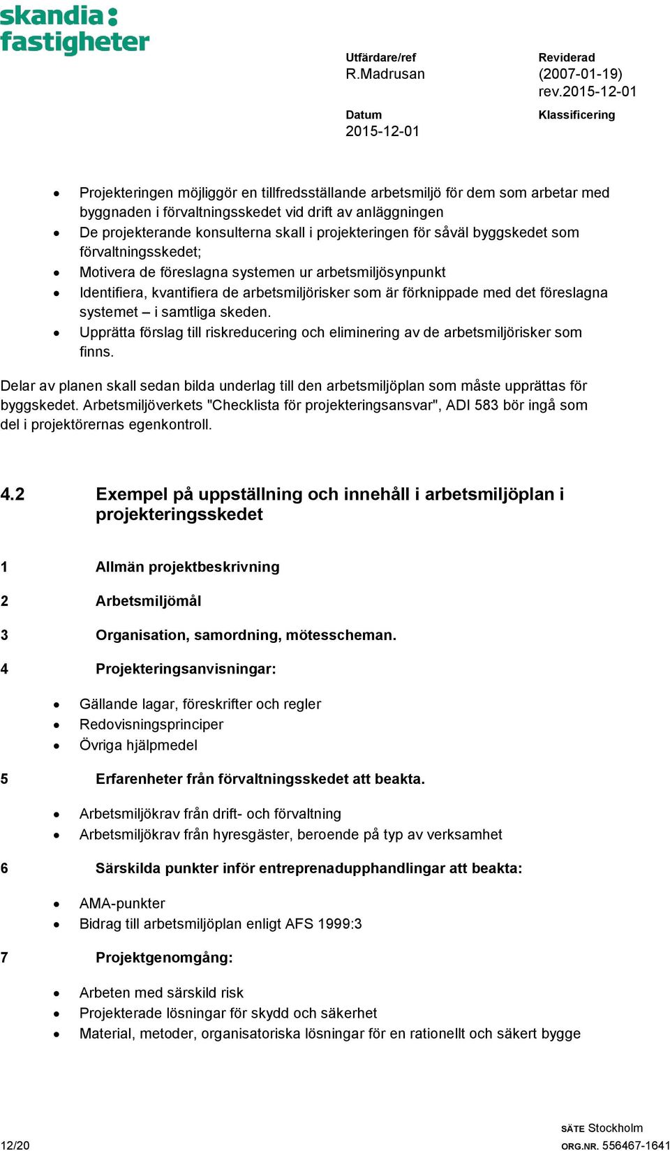 skeden. Upprätta förslag till riskreducering och eliminering av de arbetsmiljörisker som finns. Delar av planen skall sedan bilda underlag till den arbetsmiljöplan som måste upprättas för byggskedet.