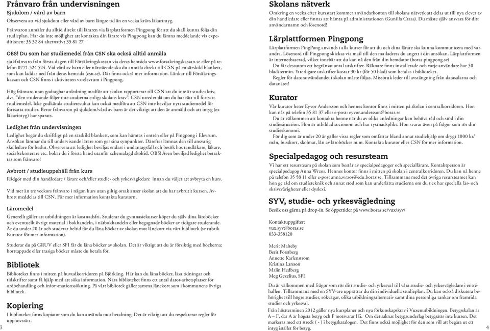 Har du inte möjlighet att kontakta din lärare via Pingpong kan du lämna meddelande via expeditionen: 35 32 84 alternativt 35 81 27. OBS!