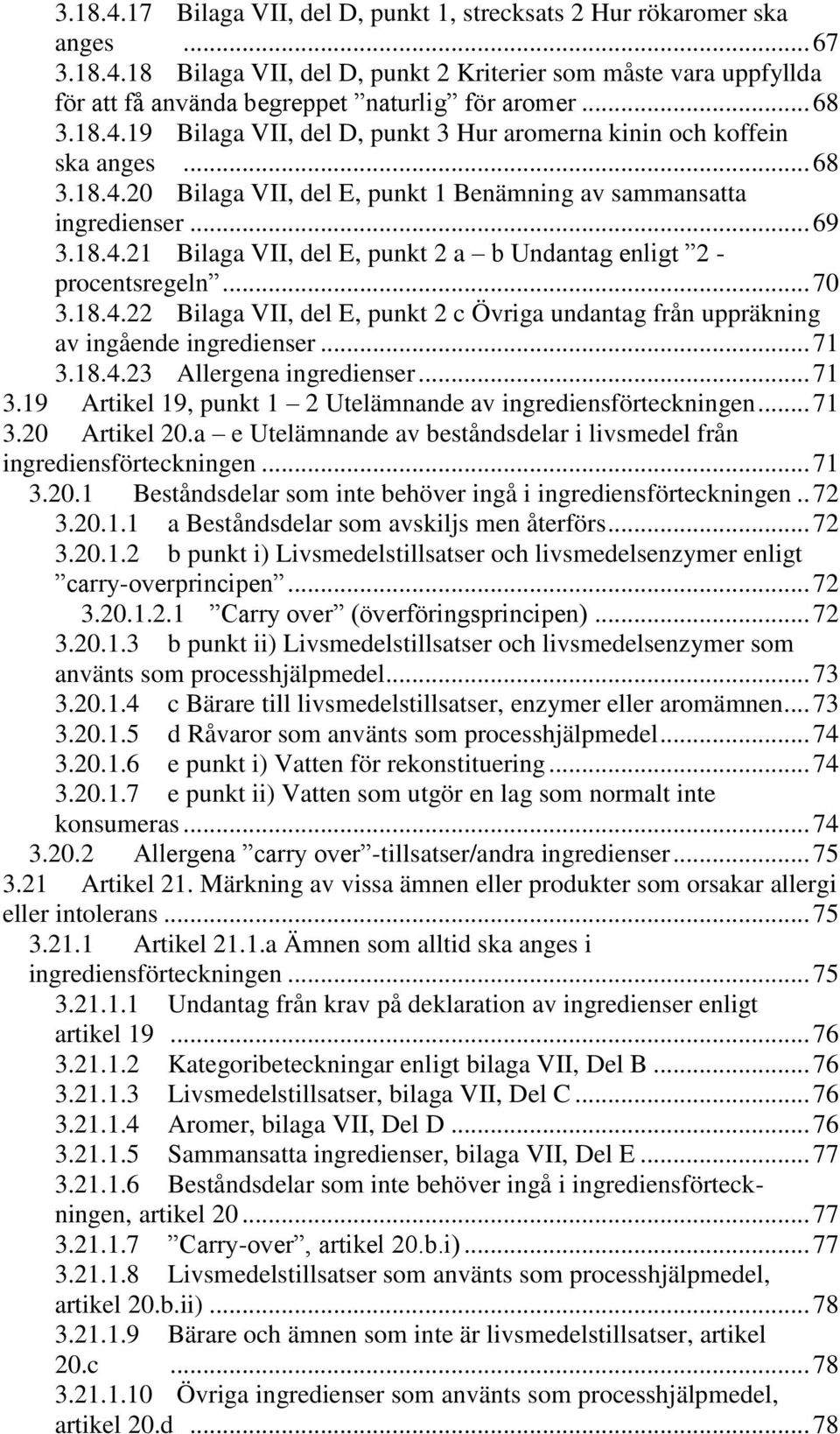 .. 70 3.18.4.22 Bilaga VII, del E, punkt 2 c Övriga undantag från uppräkning av ingående ingredienser... 71 3.18.4.23 Allergena ingredienser... 71 3.19 Artikel 19, punkt 1 2 Utelämnande av ingrediensförteckningen.