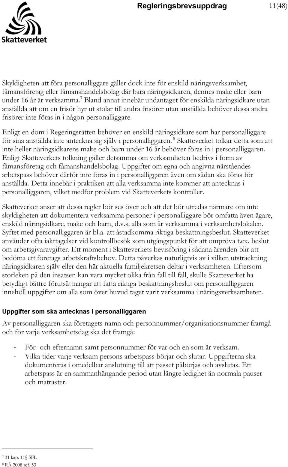 7 Bland annat innebär undantaget för enskilda näringsidkare utan anställda att om en frisör hyr ut stolar till andra frisörer utan anställda behöver dessa andra frisörer inte föras in i någon