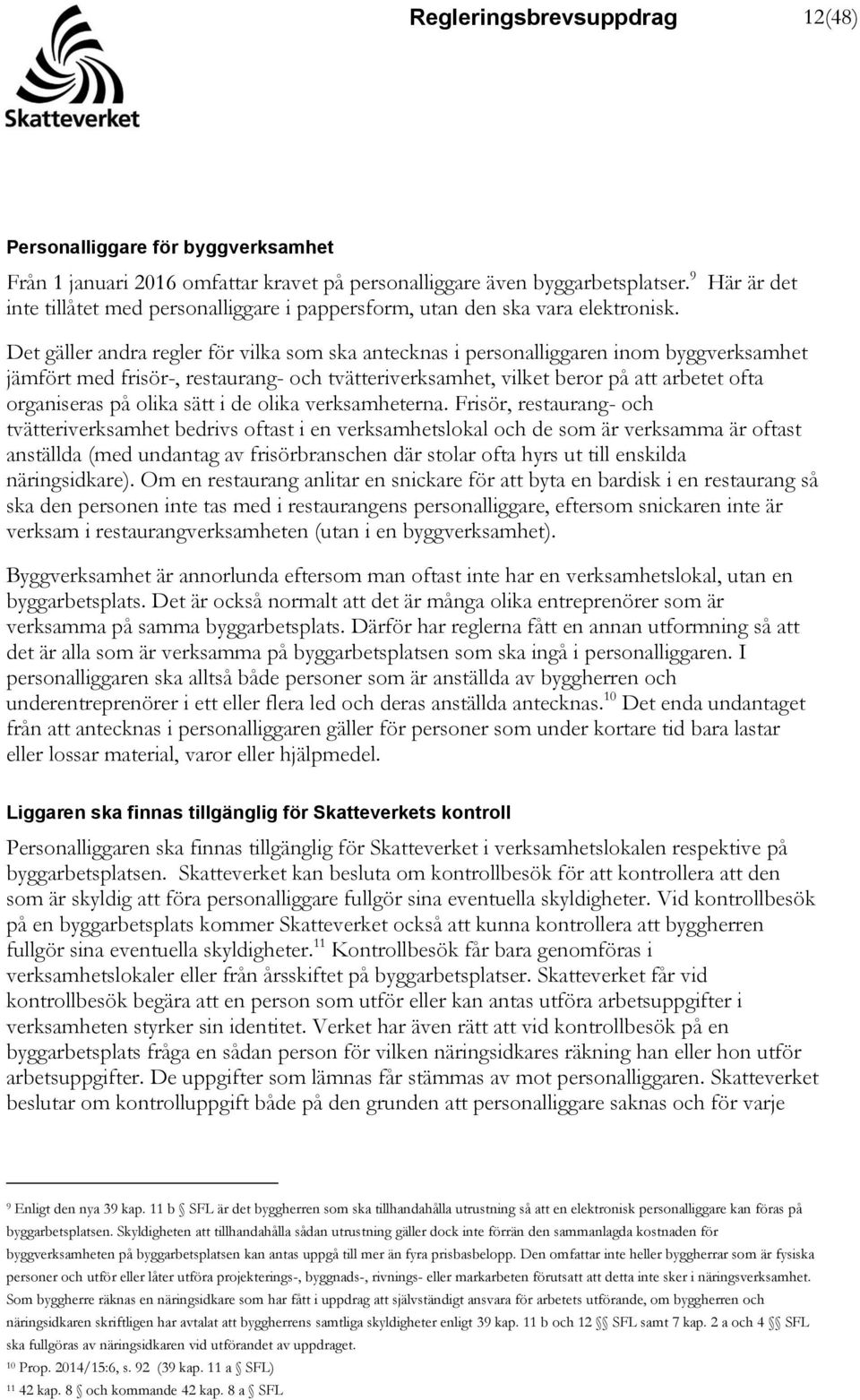 Här är det Det gäller andra regler för vilka som ska antecknas i personalliggaren inom byggverksamhet jämfört med frisör-, restaurang- och tvätteriverksamhet, vilket beror på att arbetet ofta